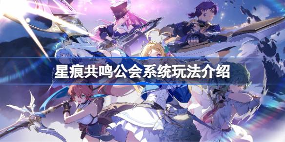 星痕共鸣公会系统玩法介绍 星痕共鸣公会系统该怎么玩