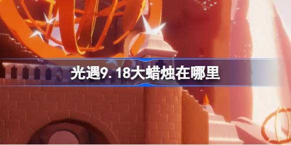 光遇9.18大蜡烛在哪里 光遇9月18日大蜡烛位置攻略