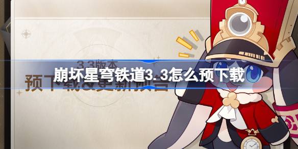 崩坏星穹铁道3.3怎么预下载 崩铁3.3版本预下载方法