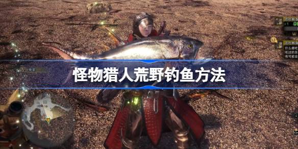 怪物猎人荒野钓鱼方法 怪物猎人荒野该怎么钓鱼