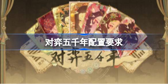 对弈五千年配置要求 对弈五千年配置要求一览