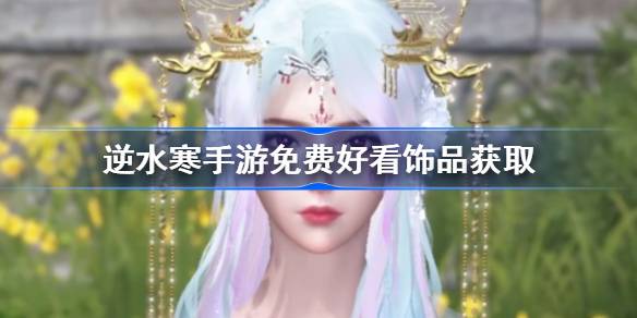 逆水寒手游免费饰品怎么获得 逆水寒手游好看的饰品获取方法