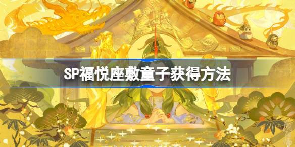 阴阳师SP福悦座敷童子什么时候上线 阴阳师SP福悦座敷童子怎么获得