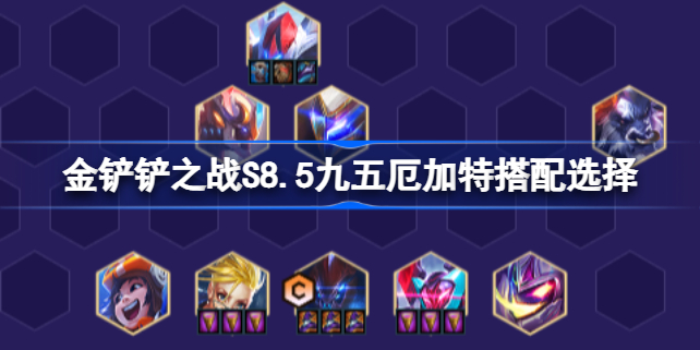 金铲铲之战S8.5九五厄加特阵容怎么搭配 金铲铲之战S8.5九五厄加特搭配选择