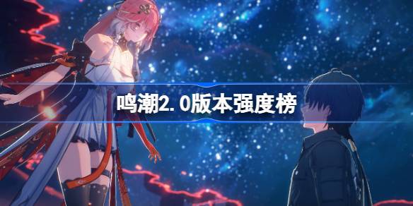 鸣潮2.0角色强度榜 鸣潮角色节奏榜最新2025