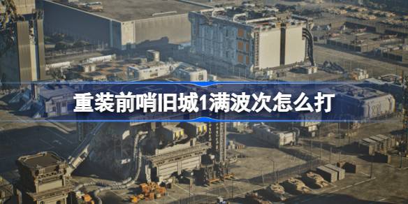 重装前哨旧城1满波次怎么打 重装前哨旧城1打法介绍