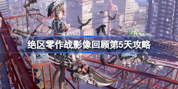 绝区零作战影像回顾第5天攻略 绝区零作战影像回顾第5天怎么攻略