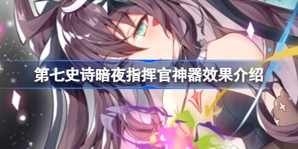 第七史诗神器暗夜指挥官有什么用 第七史诗暗夜指挥官神器效果介绍