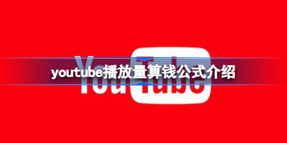 youtube播放量怎么算钱 youtube播放量算钱公式介绍