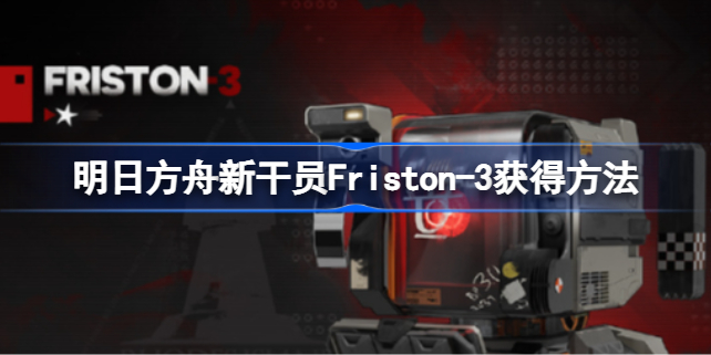 明日方舟新干员Friston-3怎么获得 明日方舟新干员Friston-3获得方法