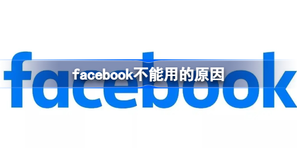 facebook不能用的原因 facebook为什么不能用
