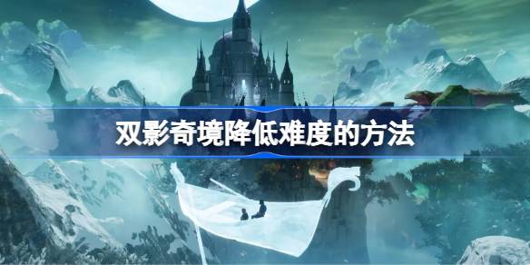 双影奇境降低难度的方法 双影奇境怎么降低难度