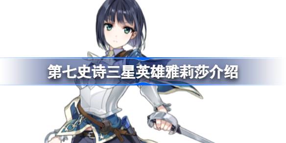 第七史诗雅莉莎好用吗 第七史诗三星英雄雅莉莎介绍