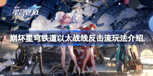 崩坏星穹铁道以太战线反击流怎么玩 崩坏星穹铁道以太战线反击流玩法介绍