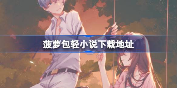 菠萝包轻小说在哪下载 菠萝包轻小说下载地址分享