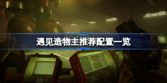 遇见造物主游戏需要什么样的配置 遇见造物主推荐配置一览