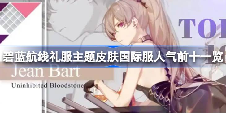 碧蓝航线礼服主题皮肤国际服人气前十有哪些 碧蓝航线礼服主题皮肤国际服人气前十一览