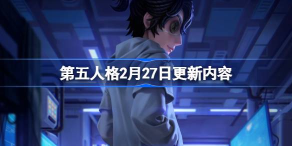第五人格2月27日更新内容 第五人格2月27日更新内容介绍