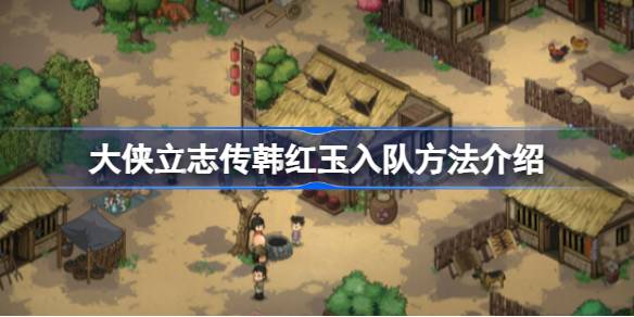 大侠立志传韩红玉怎么入队 大侠立志传韩红玉入队方法介绍