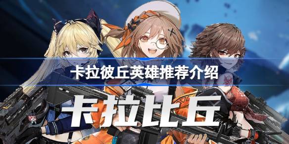 卡拉彼丘英雄怎么选 卡拉彼丘英雄推荐介绍