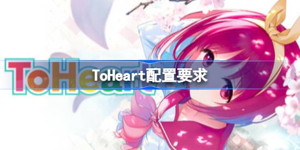 ToHeart配置要求 ToHeart配置要求一览