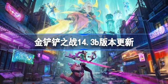 金铲铲之战14.3b版本更新公告 金铲铲之战5月8日更新全部内容