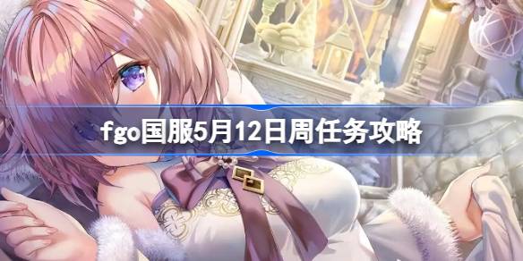 fgo国服5月12日周任务攻略 fgo国服5月12日周任务怎么完成