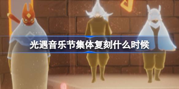 光遇音乐节集体复刻什么时候 光遇音乐节集体复刻先祖介绍