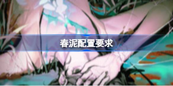 春泥配置要求 春泥配置要求一览