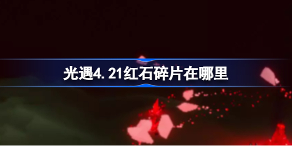 光遇4.21红石碎片在哪里 光遇4.21红石碎片位置攻略