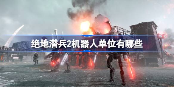 绝地潜兵2机器人单位有哪些 地狱潜者2机器人单位介绍