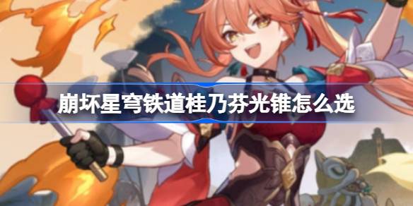 崩坏星穹铁道桂乃芬光锥怎么选 崩坏星穹铁道桂乃芬光锥