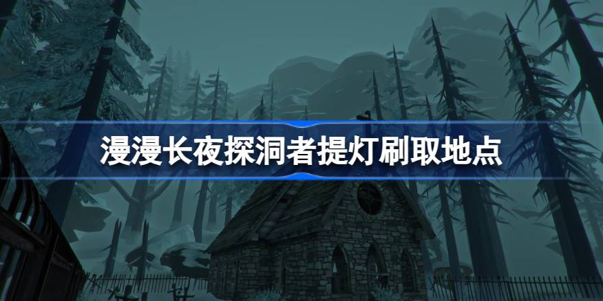 漫漫长夜探洞者提灯在哪刷 漫漫长夜探洞者提灯刷取地点