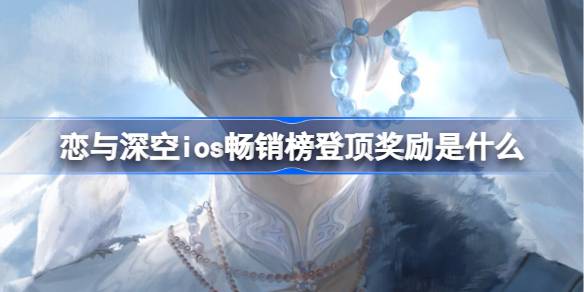 恋与深空ios畅销榜登顶奖励是什么 恋与深空ios畅销榜第一奖励2025