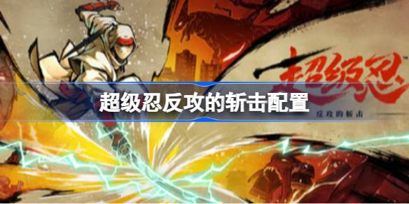 超级忍反攻的斩击配置要求  超级忍反攻的斩击配置要求一览