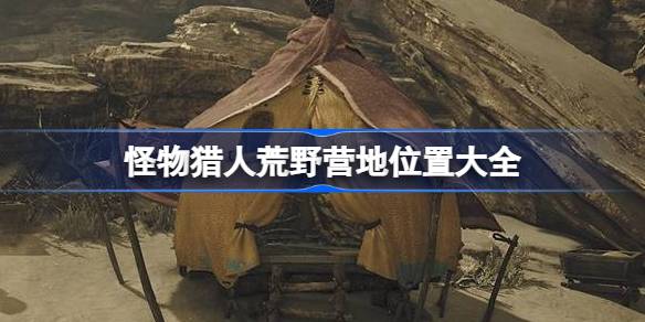 怪物猎人荒野营地位置大全 怪物猎人荒野营地在哪