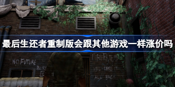 最后生还者重制版会涨价吗 最后生还者重制版会不会跟其他游戏一样涨价