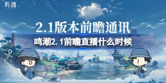 鸣潮2.1前瞻直播什么时候 鸣潮2.1版本前瞻直播时间