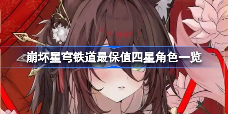 崩坏星穹铁道最保值四星角色有哪些 崩坏星穹铁道最保值四星角色一览