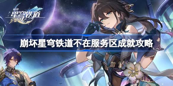 崩坏星穹铁道不在服务区成就怎么达成 崩坏星穹铁道不在服务区成就攻略