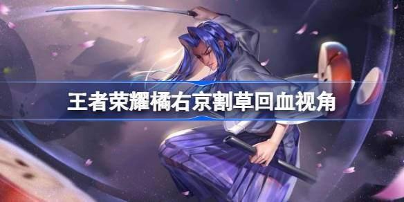 王者荣耀橘右京割草回血视角 王者荣耀橘右京割草为什么会回血