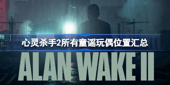心灵杀手2所有童谣玩偶位置汇总 心灵杀手2童谣玩偶收集攻略