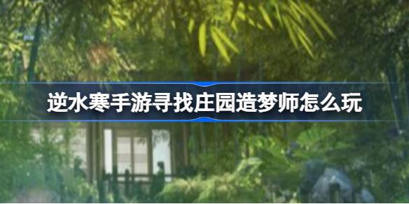 逆水寒手游寻找庄园造梦师怎么玩 逆水寒手游寻找庄园造梦师活动内容介绍