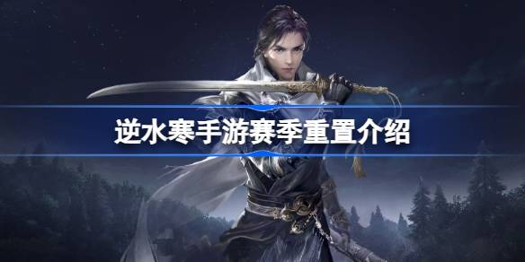 逆水寒手游赛季重置哪些东西 逆水寒手游赛季重置介绍