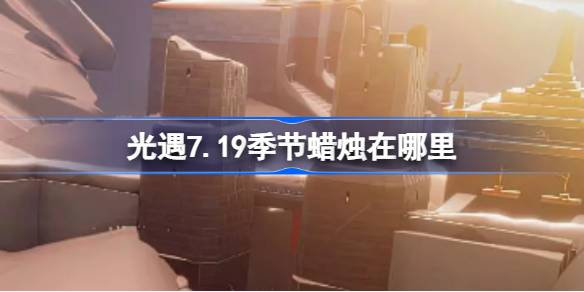 光遇7.19季节蜡烛在哪里 光遇7月19日季节蜡烛位置攻略