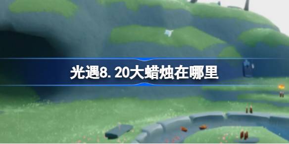 光遇8.20大蜡烛在哪里 光遇8月20日大蜡烛位置攻略