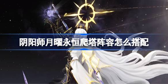 阴阳师时曜泷夜叉姬爬塔阵容怎么搭配 阴阳师月曜永恒阵容搭配攻略