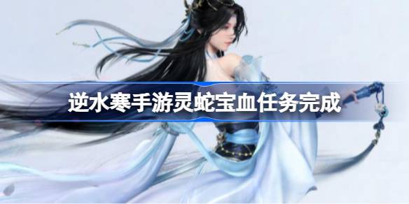 逆水寒手游灵蛇宝血任务怎么做 逆水寒手游灵蛇宝血任务完成