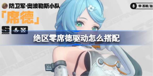 绝区零席德驱动怎么搭配 绝区零席德驱动推荐