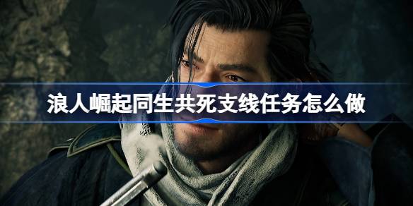 浪人崛起同生共死支线任务怎么做 浪人崛起同生共死支线任务攻略